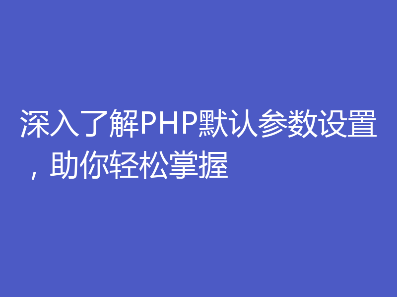 深入了解PHP默认参数设置，助你轻松掌握