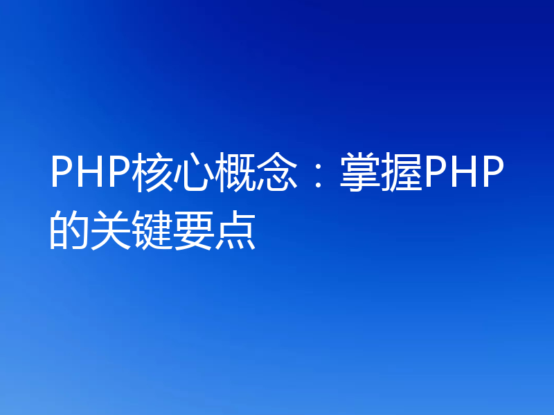 PHP核心概念：掌握PHP的关键要点