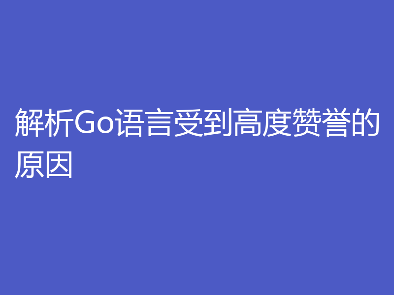 解析Go语言受到高度赞誉的原因