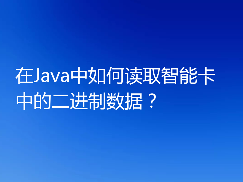 在Java中如何读取智能卡中的二进制数据？