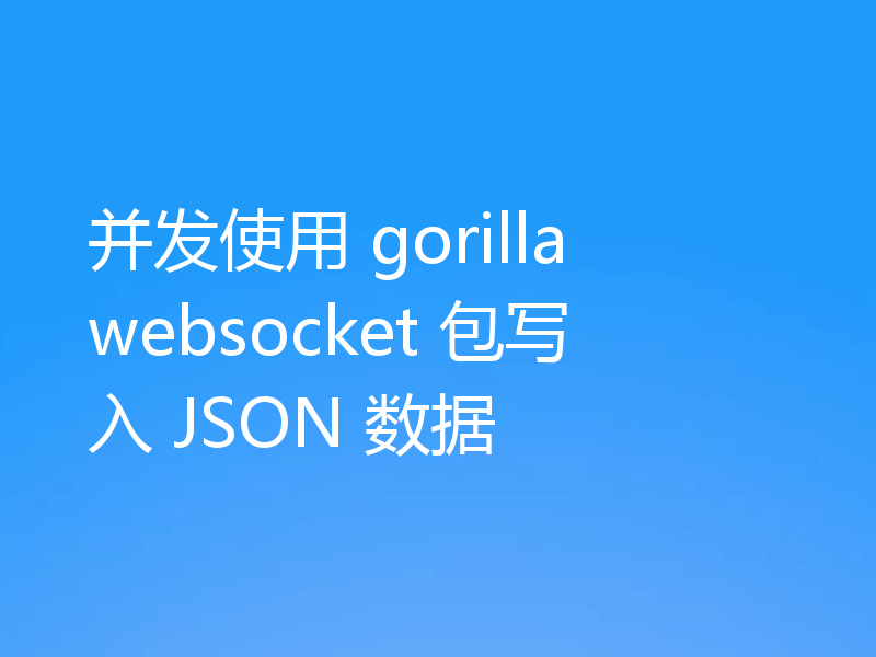 并发使用 gorilla websocket 包写入 JSON 数据