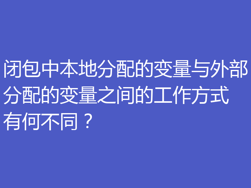 闭包中本地分配的变量与外部分配的变量之间的工作方式有何不同？