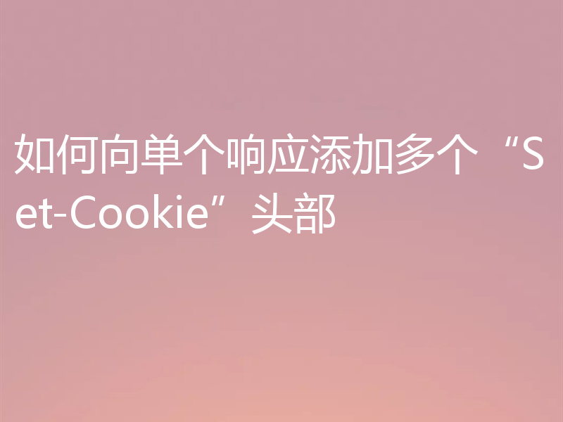 如何向单个响应添加多个“Set-Cookie”头部