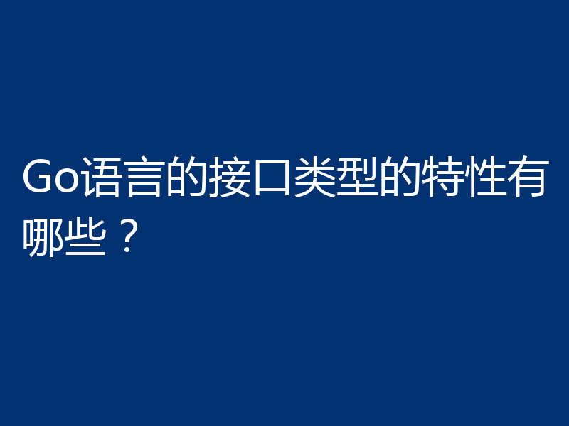 Go语言的接口类型的特性有哪些？