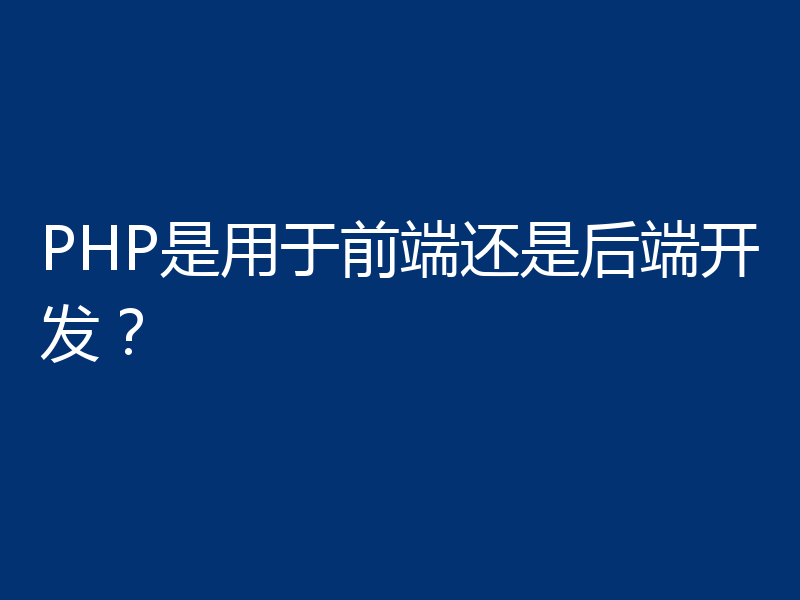 PHP是用于前端还是后端开发？