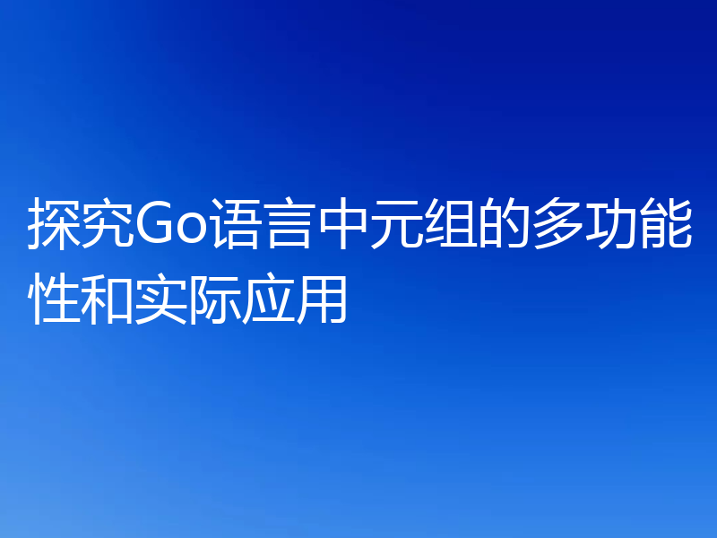 探究Go语言中元组的多功能性和实际应用