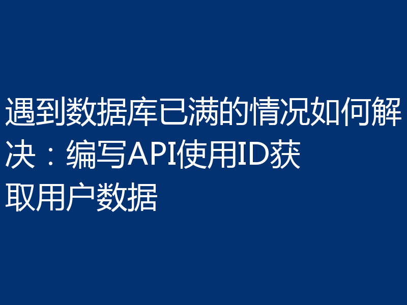 遇到数据库已满的情况如何解决：编写API使用ID获取用户数据