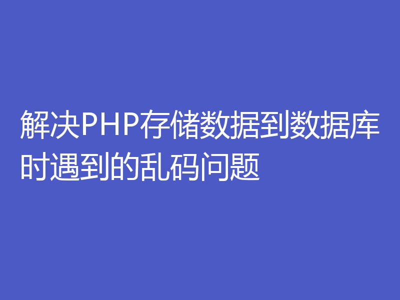 解决PHP存储数据到数据库时遇到的乱码问题