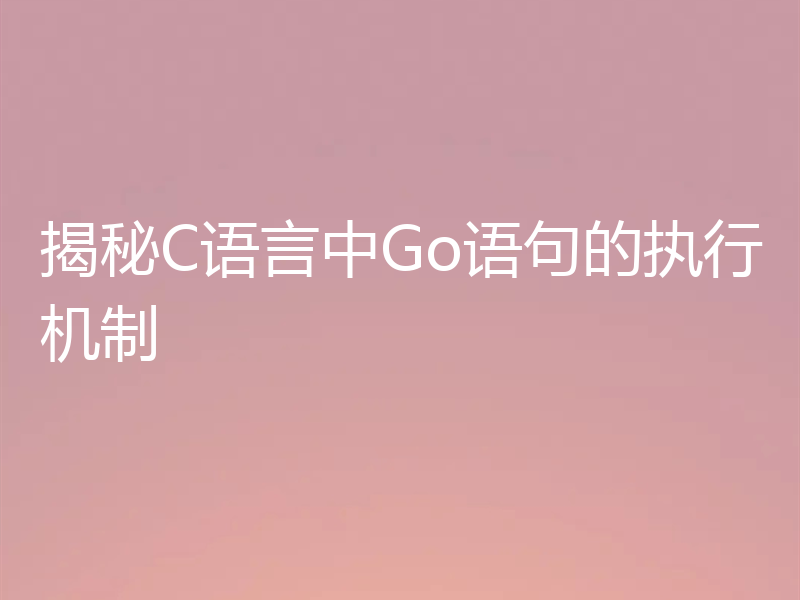 揭秘C语言中Go语句的执行机制