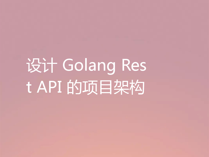 设计 Golang Rest API 的项目架构