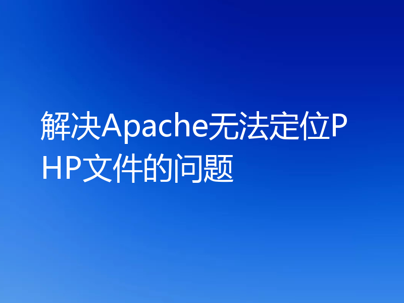 解决Apache无法定位PHP文件的问题