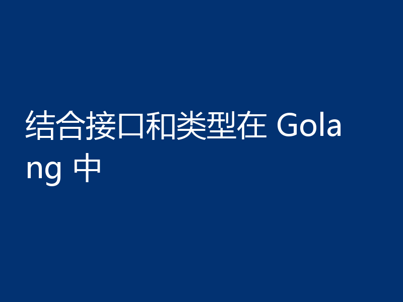 结合接口和类型在 Golang 中