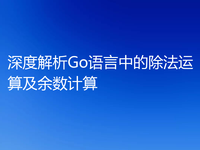 深度解析Go语言中的除法运算及余数计算