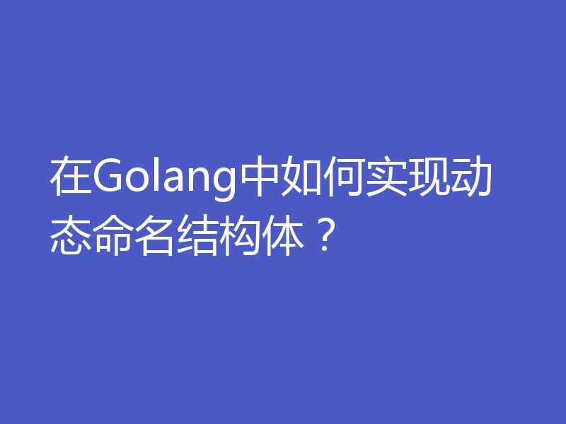 在Golang中如何实现动态命名结构体？