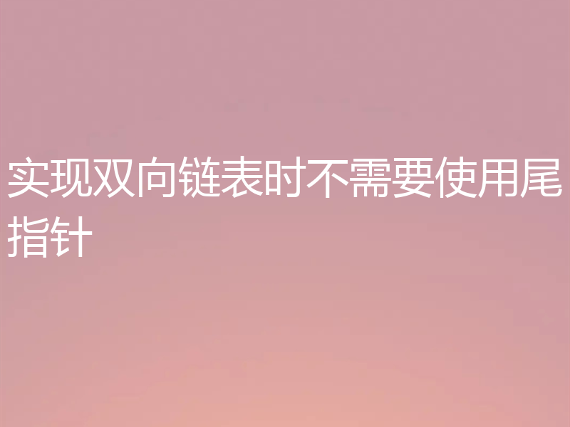 实现双向链表时不需要使用尾指针