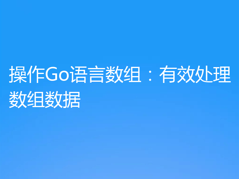 操作Go语言数组：有效处理数组数据