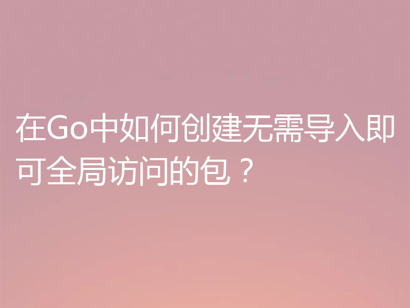 在Go中如何创建无需导入即可全局访问的包？