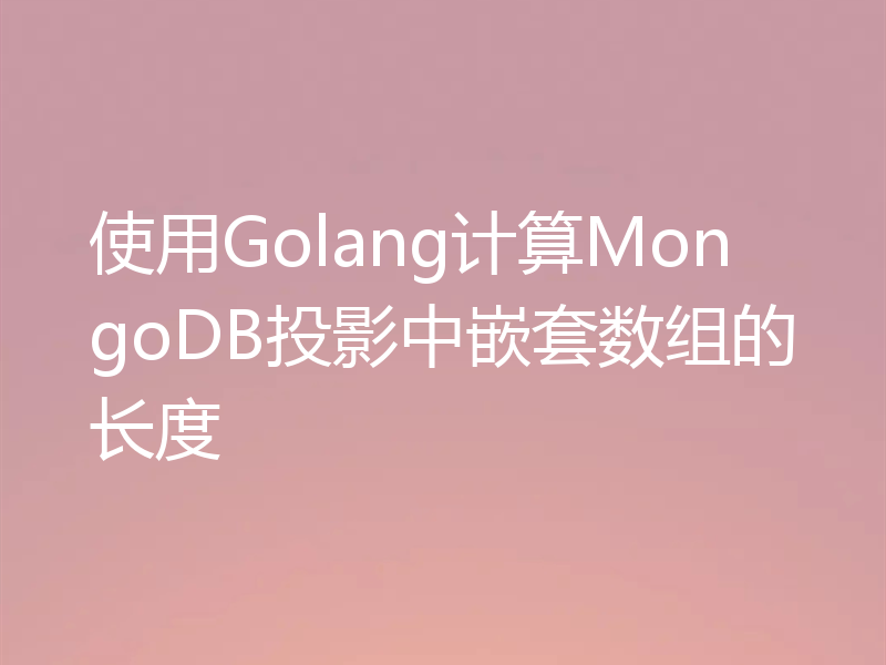 使用Golang计算MongoDB投影中嵌套数组的长度