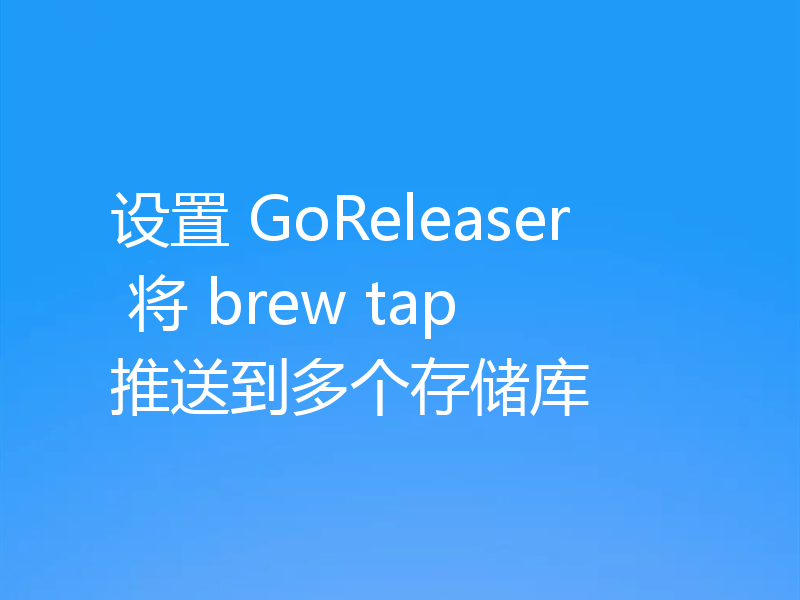 设置 GoReleaser 将 brew tap 推送到多个存储库