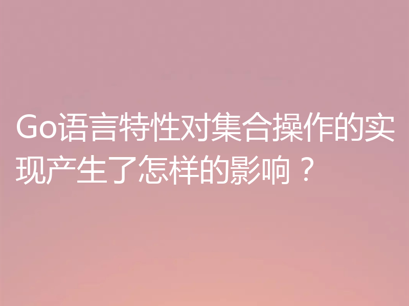 Go语言特性对集合操作的实现产生了怎样的影响？