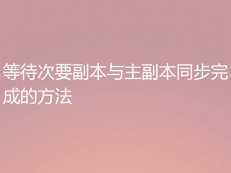 等待次要副本与主副本同步完成的方法