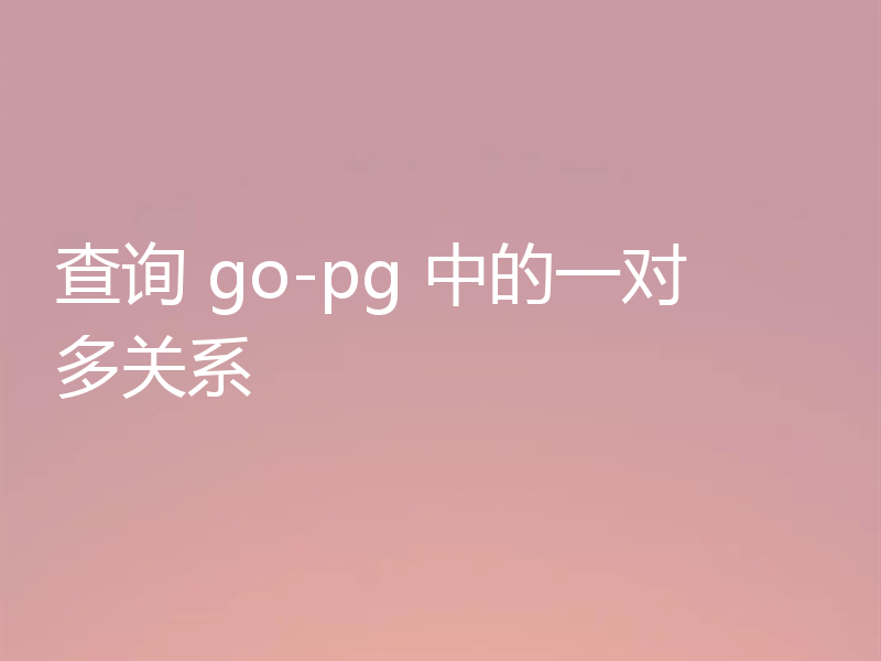 查询 go-pg 中的一对多关系
