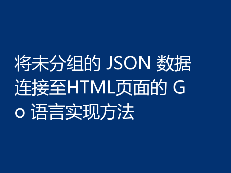 将未分组的 JSON 数据连接至HTML页面的 Go 语言实现方法
