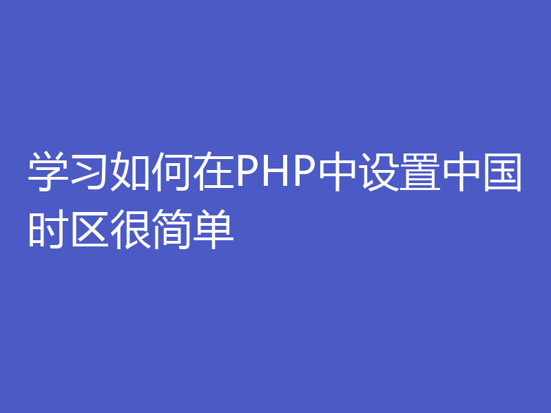 学习如何在PHP中设置中国时区很简单
