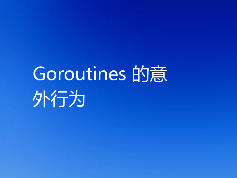 Goroutines 的意外行为