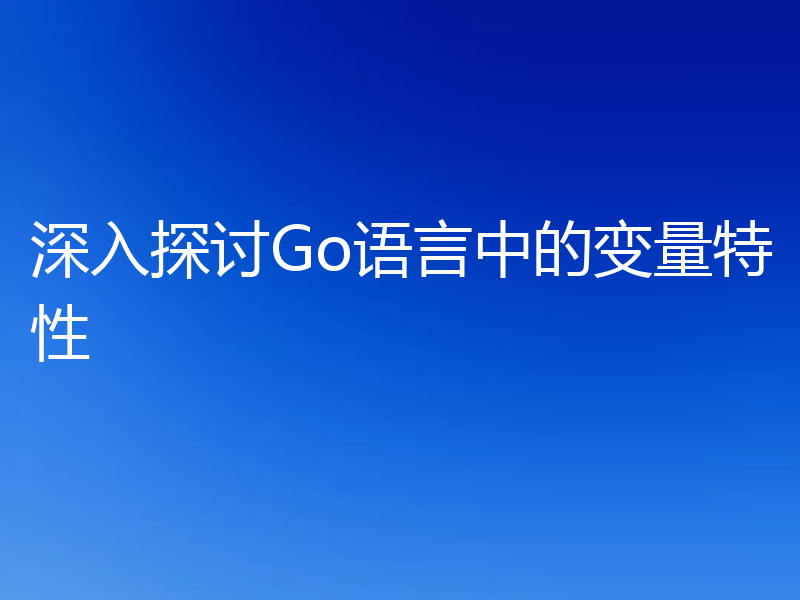 深入探讨Go语言中的变量特性