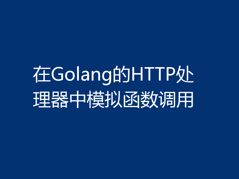在Golang的HTTP处理器中模拟函数调用