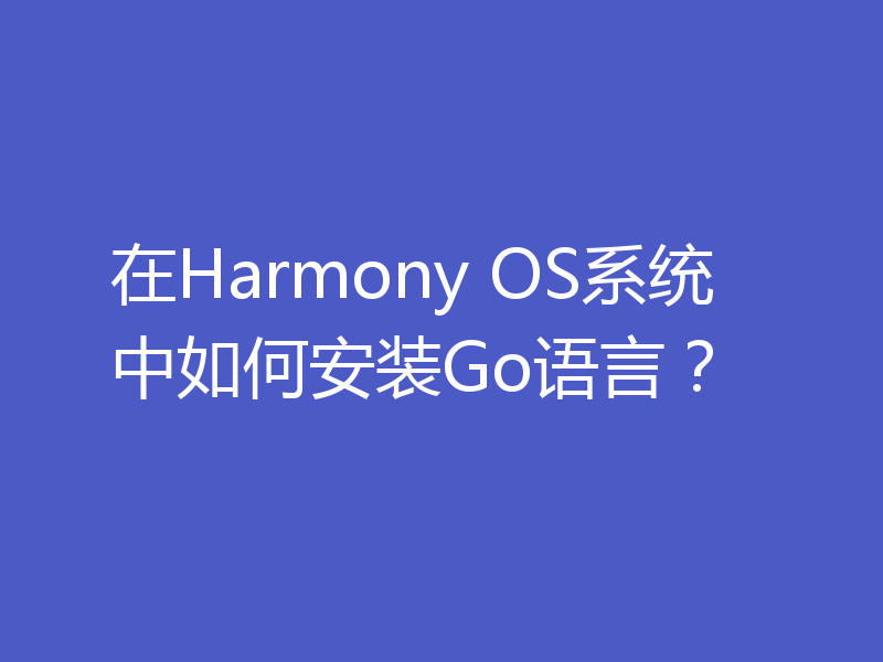 在Harmony OS系统中如何安装Go语言？