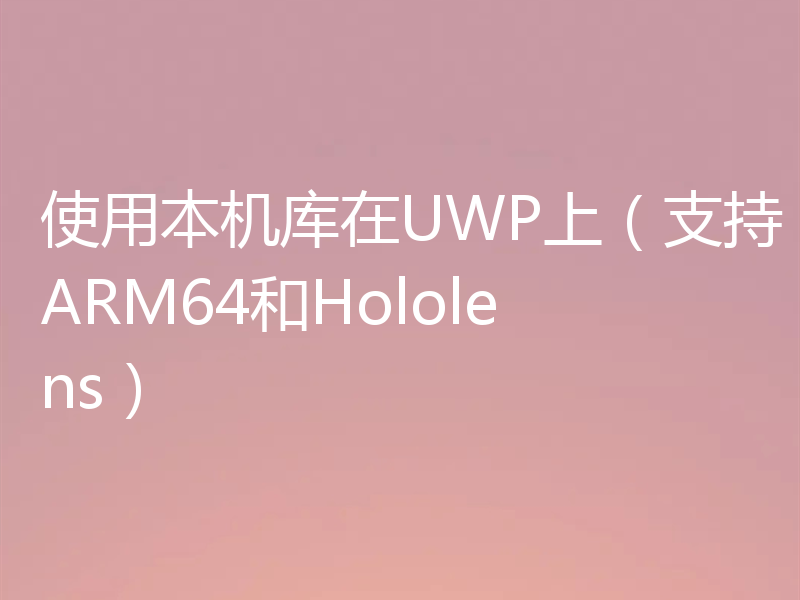 使用本机库在UWP上（支持ARM64和Hololens）