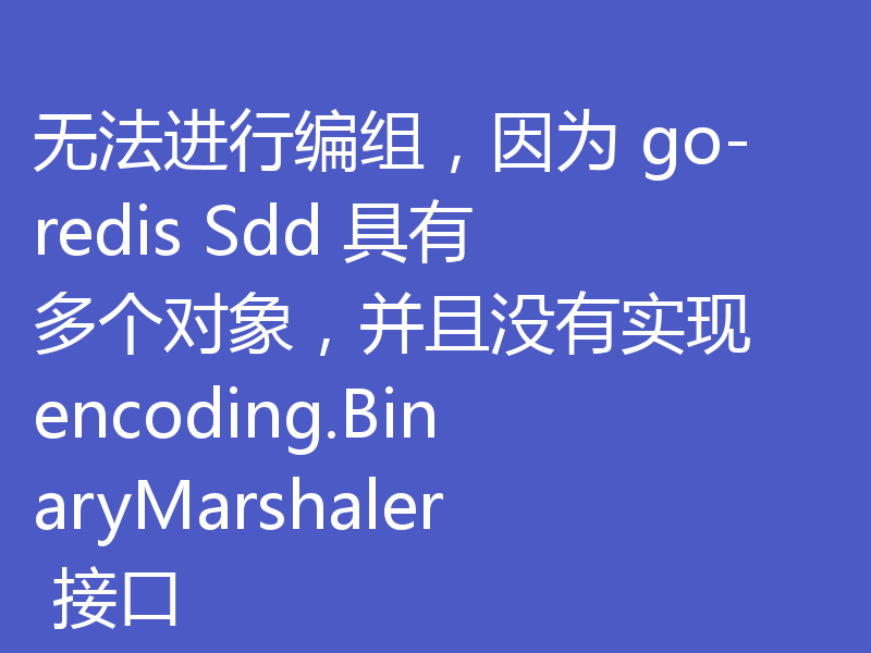 无法进行编组，因为 go-redis Sdd 具有多个对象，并且没有实现 encoding.BinaryMarshaler 接口