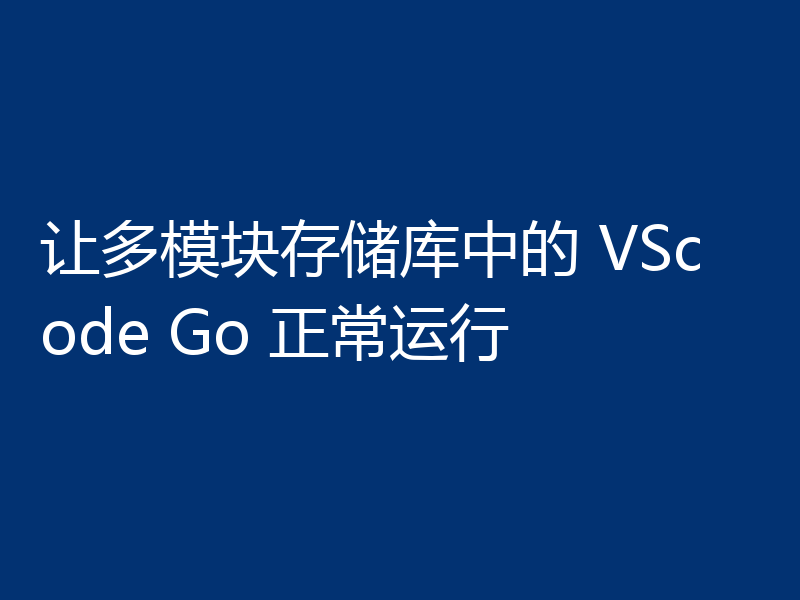 让多模块存储库中的 VScode Go 正常运行