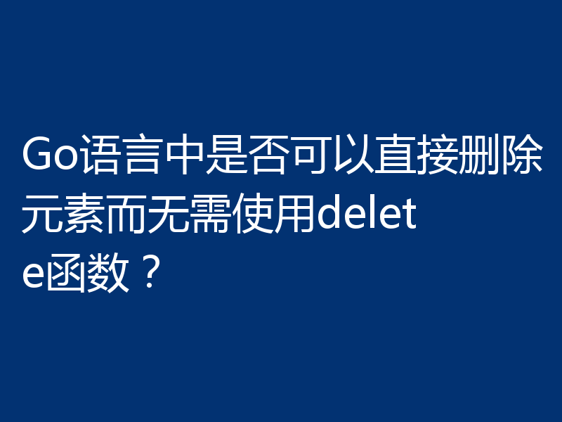 Go语言中是否可以直接删除元素而无需使用delete函数？