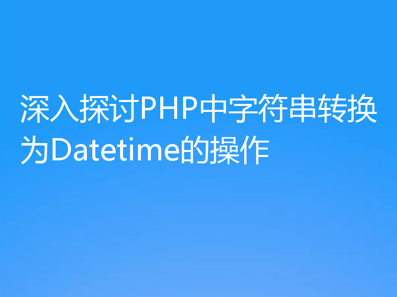 深入探讨PHP中字符串转换为Datetime的操作