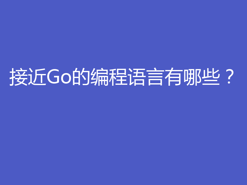 接近Go的编程语言有哪些？