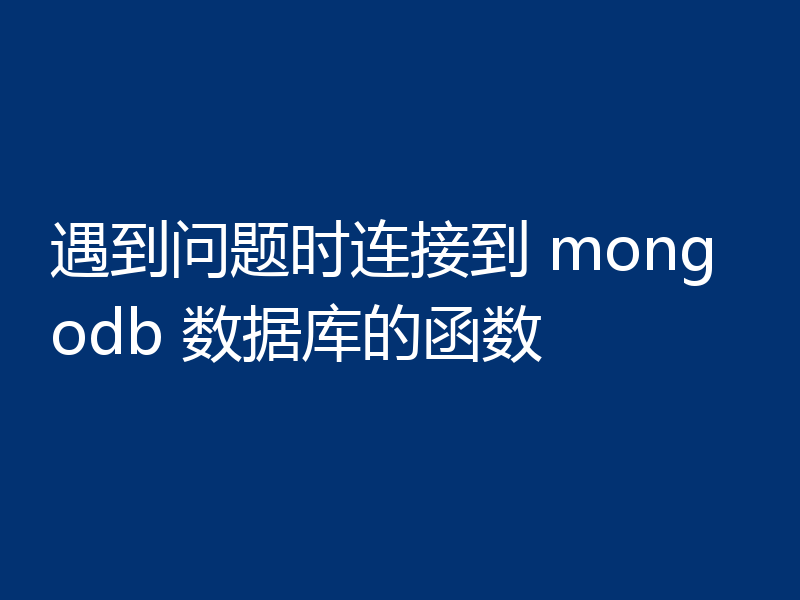遇到问题时连接到 mongodb 数据库的函数