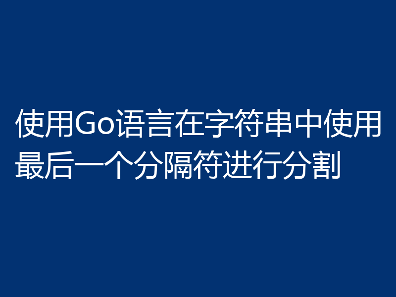使用Go语言在字符串中使用最后一个分隔符进行分割