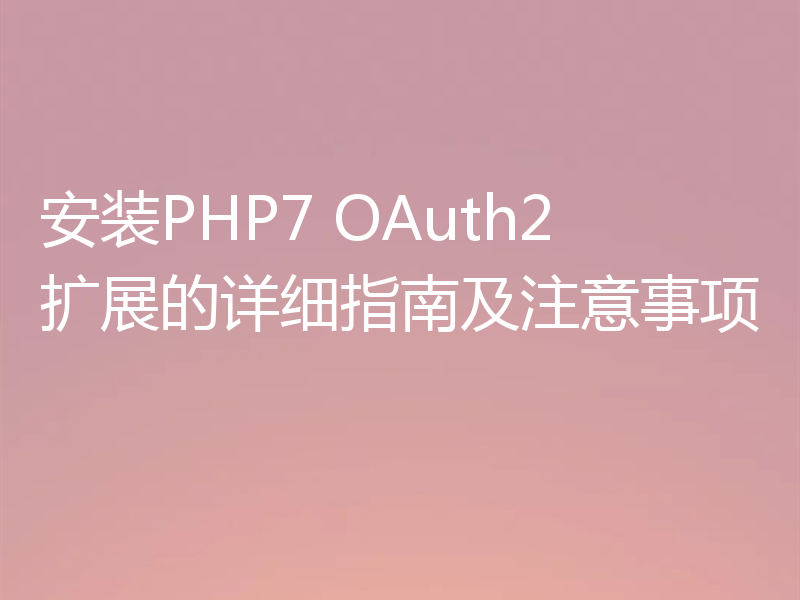 安装PHP7 OAuth2扩展的详细指南及注意事项