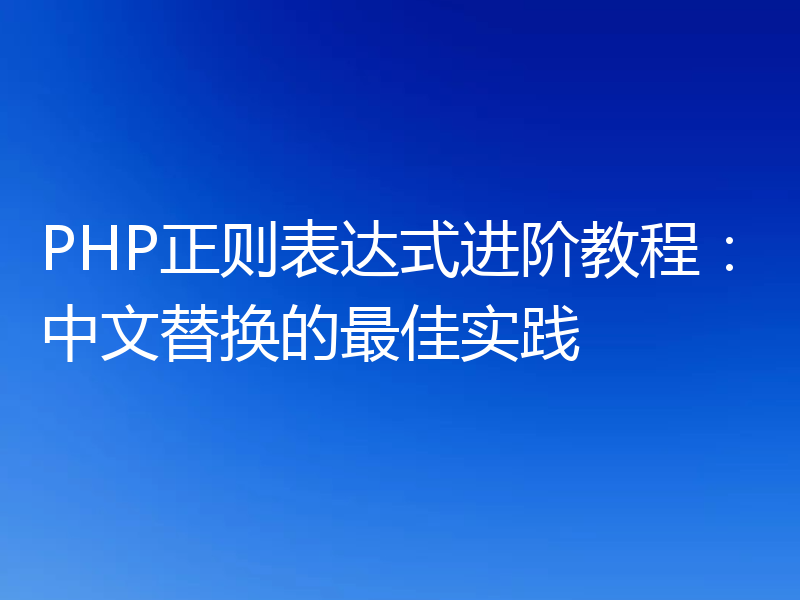 PHP正则表达式进阶教程：中文替换的最佳实践