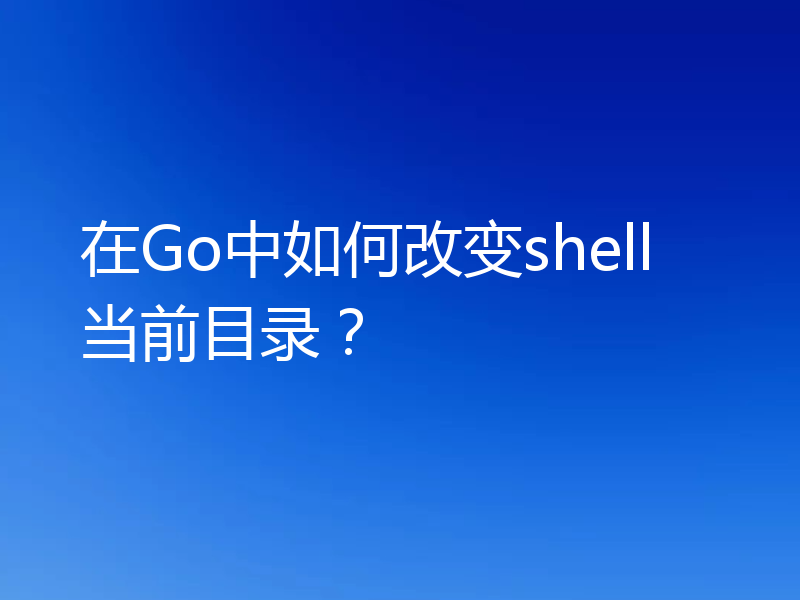 在Go中如何改变shell当前目录？