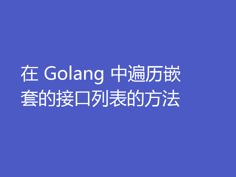 在 Golang 中遍历嵌套的接口列表的方法