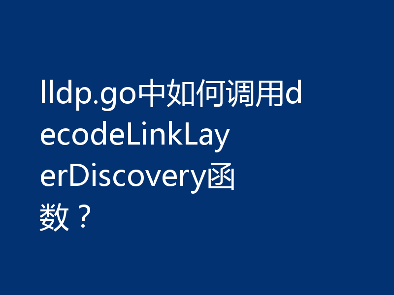 lldp.go中如何调用decodeLinkLayerDiscovery函数？