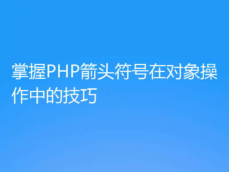 掌握PHP箭头符号在对象操作中的技巧