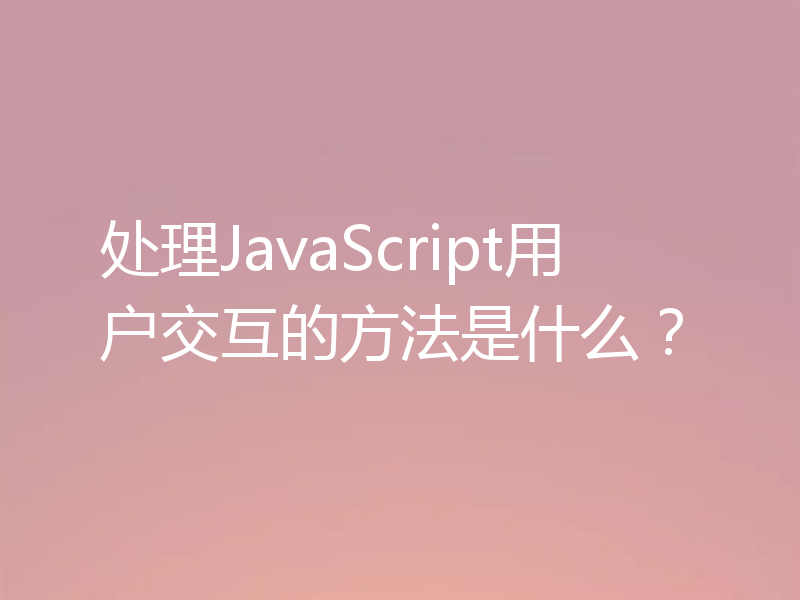 处理JavaScript用户交互的方法是什么？