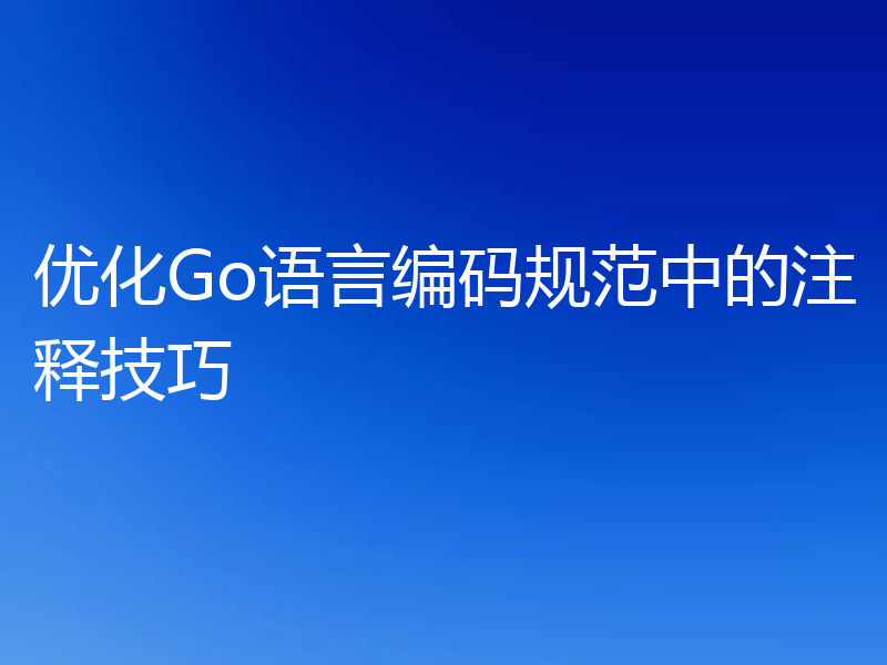 优化Go语言编码规范中的注释技巧