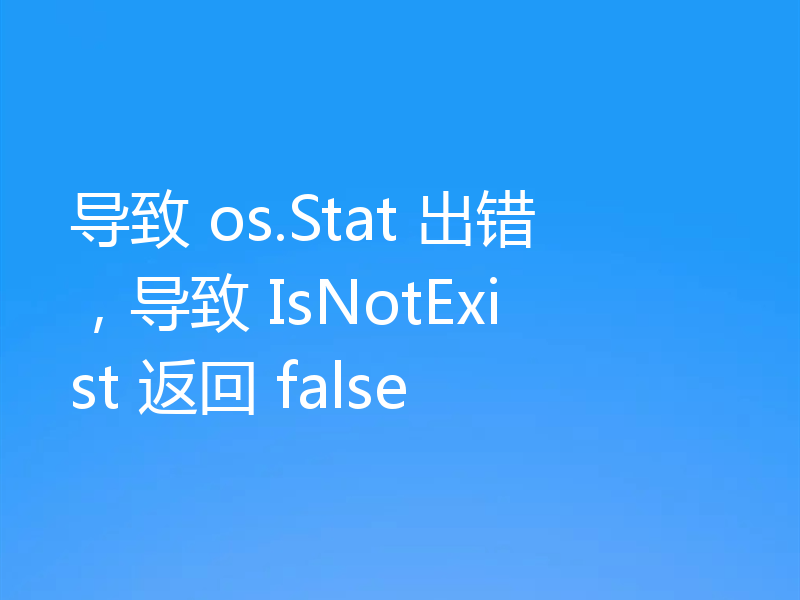 导致 os.Stat 出错，导致 IsNotExist 返回 false