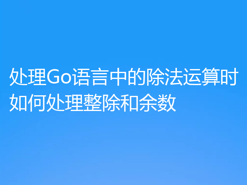 处理Go语言中的除法运算时如何处理整除和余数